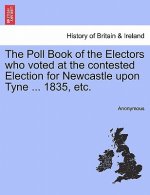 Poll Book of the Electors Who Voted at the Contested Election for Newcastle Upon Tyne ... 1835, Etc.