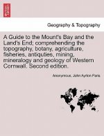 Guide to the Mount's Bay and the Land's End; Comprehending the Topography, Botany, Agriculture, Fisheries, Antiquties, Mining, Mineralogy and Geology