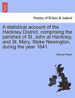 Statistical Account of the Hackney District, Comprising the Parishes of St. John at Hackney, and St. Mary, Stoke Newington, During the Year 1841.
