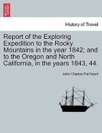 Report of the Exploring Expedition to the Rocky Mountains in the Year 1842; And to the Oregon and North California, in the Years 1843, 44.