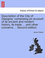 Description of the City of Glasgow; Comprising an Account of Its Ancient and Modern History, Its Trade ... and Other Concerns ... Second Edition.