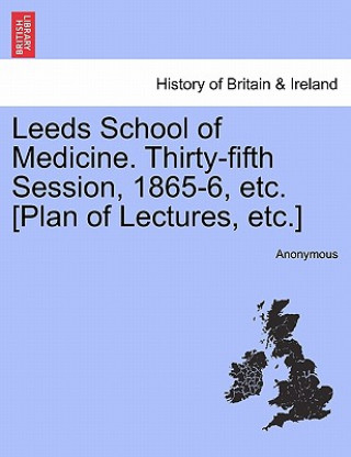 Leeds School of Medicine. Thirty-Fifth Session, 1865-6, Etc. [Plan of Lectures, Etc.]