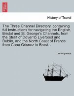 Three Channel Directory, Containing Full Instructions for Navigating the English, Bristol and St. George's Channels, from the Strait of Dover to Liver