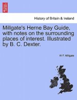Millgate's Herne Bay Guide, with Notes on the Surrounding Places of Interest. Illustrated by B. C. Dexter.