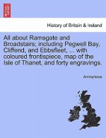 All about Ramsgate and Broadstairs; Including Pegwell Bay, Cliffend, and Ebbsfleet, ... with Coloured Frontispiece, Map of the Isle of Thanet, and For