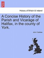 Concise History of the Parish and Vicarage of Halifax, in the county of York.