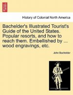 Bachelder's Illustrated Tourist's Guide of the United States. Popular Resorts, and How to Reach Them. Embellished by ... Wood Engravings, Etc.