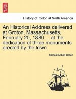 Historical Address Delivered at Groton, Massachusetts, February 20, 1880 ... at the Dedication of Three Monuments Erected by the Town.