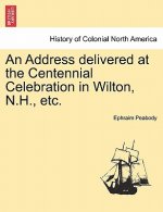 Address Delivered at the Centennial Celebration in Wilton, N.H., Etc.