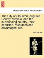 City of Staunton, Augusta County, Virginia, and the Surrounding Country, Their Condition, Resources and Advantages, Etc.