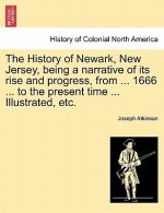 History of Newark, New Jersey, Being a Narrative of Its Rise and Progress, from ... 1666 ... to the Present Time ... Illustrated, Etc.