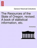 Resources of the State of Oregon, Revised. a Book of Statistical Information, Etc.