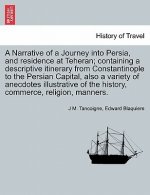 Narrative of a Journey Into Persia, and Residence at Teheran; Containing a Descriptive Itinerary from Constantinople to the Persian Capital, Also a Va