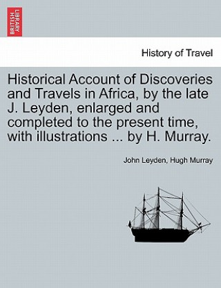 Historical Account of Discoveries and Travels in Africa, by the Late J. Leyden, Enlarged and Completed to the Present Time, with Illustrations ... by