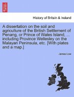Dissertation on the Soil and Agriculture of the British Settlement of Penang, or Prince of Wales Island, ... Including Province Wellesley on the Malay