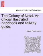 Colony of Natal. an Official Illustrated Handbook and Railway Guide.