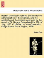 Boston Municipal Charities. Scheme for the Administration of the Charities, and the Application of the Income, Approved by the Report of Sir George Ro