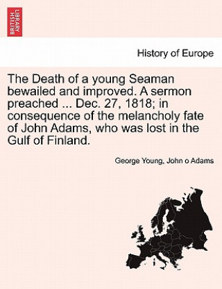 Death of a Young Seaman Bewailed and Improved. a Sermon Preached ... Dec. 27, 1818; In Consequence of the Melancholy Fate of John Adams, Who Was Lost