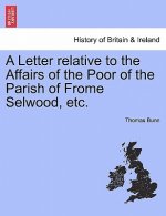 Letter Relative to the Affairs of the Poor of the Parish of Frome Selwood, Etc.