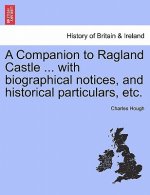 Companion to Ragland Castle ... with Biographical Notices, and Historical Particulars, Etc.