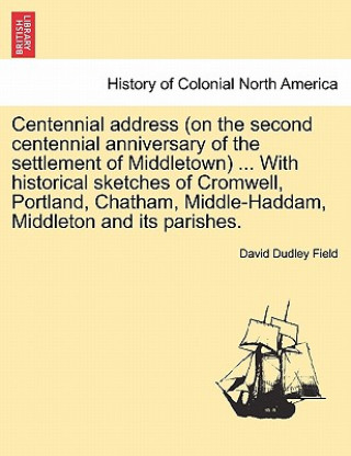 Centennial Address (on the Second Centennial Anniversary of the Settlement of Middletown) ... with Historical Sketches of Cromwell, Portland, Chatham,