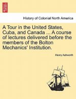 Tour in the United States, Cuba, and Canada ... a Course of Lectures Delivered Before the Members of the Bolton Mechanics' Institution.