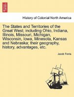 States and Territories of the Great West; Including Ohio, Indiana, Illinois, Missouri, Michigan, Wisconsin, Iowa, Minesota, Kansas and Nebraska; Their
