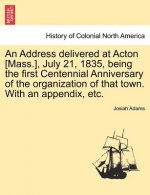 Address Delivered at Acton [Mass.], July 21, 1835, Being the First Centennial Anniversary of the Organization of That Town. with an Appendix, Etc.