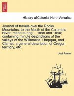 Journal of Travels Over the Rocky Mountains, to the Mouth of the Columbia River; Made During ... 1845 and 1846; Containing Minute Descriptions of the