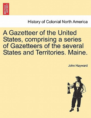 Gazetteer of the United States, Comprising a Series of Gazetteers of the Several States and Territories. Maine.