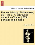 Pioneer History of Milwaukee, Etc. (Vol. 3, 4. Milwaukee Under the Charter.) [With Portraits and a Map.]