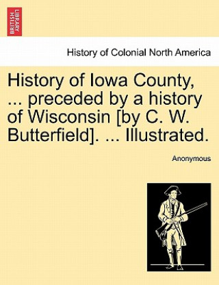 History of Iowa County, ... preceded by a history of Wisconsin [by C. W. Butterfield]. ... Illustrated.
