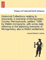 Historical Collections Relating to Gwynedd, a Township of Montgomery County, Pennsylvania, Settled, 1689, by Welsh Immigrants, with Some Data Referrin