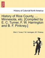 History of Rice County, ... Minnesota, etc. [Compiled by E. C. Turner, F. W. Harrington and B. F. Pinkney.]