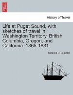 Life at Puget Sound, with Sketches of Travel in Washington Territory, British Columbia, Oregon, and California. 1865-1881.