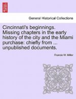 Cincinnati's Beginnings. Missing Chapters in the Early History of the City and the Miami Purchase