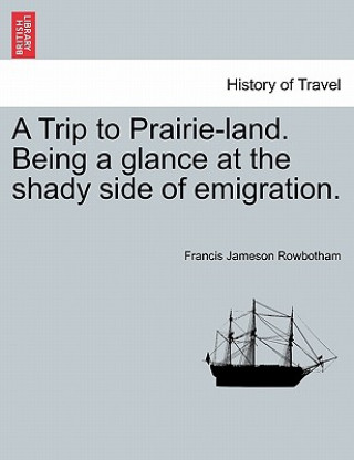Trip to Prairie-Land. Being a Glance at the Shady Side of Emigration.