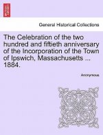 Celebration of the Two Hundred and Fiftieth Anniversary of the Incorporation of the Town of Ipswich, Massachusetts ... 1884.