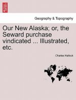 Our New Alaska; Or, the Seward Purchase Vindicated ... Illustrated, Etc.