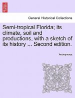 Semi-Tropical Florida; Its Climate, Soil and Productions, with a Sketch of Its History ... Second Edition.