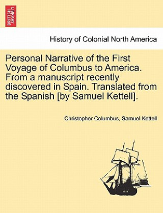 Personal Narrative of the First Voyage of Columbus to America. from a Manuscript Recently Discovered in Spain. Translated from the Spanish [By Samuel