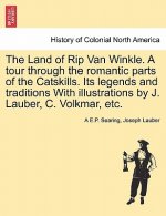 Land of Rip Van Winkle. a Tour Through the Romantic Parts of the Catskills. Its Legends and Traditions with Illustrations by J. Lauber, C. Volkmar, Et