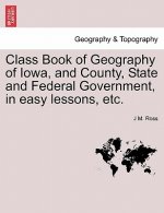 Class Book of Geography of Iowa, and County, State and Federal Government, in Easy Lessons, Etc.