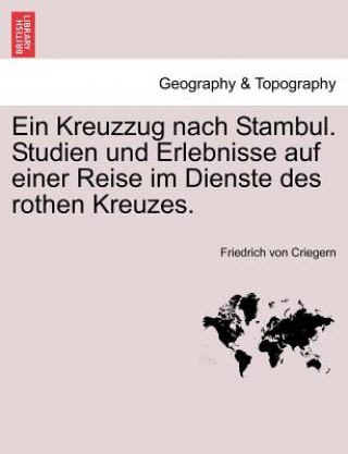Kreuzzug Nach Stambul. Studien Und Erlebnisse Auf Einer Reise Im Dienste Des Rothen Kreuzes.