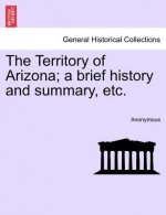 Territory of Arizona; A Brief History and Summary, Etc.