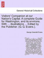 Visitors' Companion at Our Nation's Capital. a Complete Guide for Washington, and Its Environs. with ... Illustrations ... Edited by the Publisher. (G