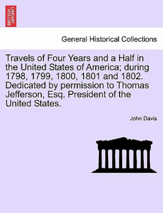 Travels of Four Years and a Half in the United States of America; During 1798, 1799, 1800, 1801 and 1802. Dedicated by Permission to Thomas Jefferson,