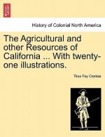 Agricultural and Other Resources of California ... with Twenty-One Illustrations.