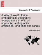 View of West Florida, Embracing Its Geography, Topography, Etc. with an Appendix, Treating of Its Antiquities, Land-Titles and Canals.