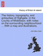 history, topography, and antiquities of Highgate, in the County of Middlesex; with notes on the surrounding neighbourhood ... With a map and illustrat